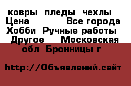 ковры ,пледы, чехлы › Цена ­ 3 000 - Все города Хобби. Ручные работы » Другое   . Московская обл.,Бронницы г.